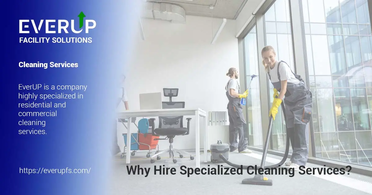 Why Hire Specialized Cleaning Services? - EverUp Facility Solutions.